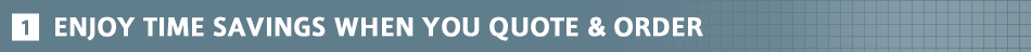1.ENJOY TIME SAVINGS WHEN YOU QUOTE & ORDER